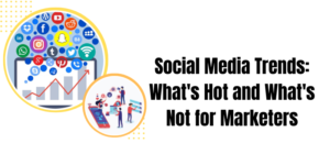 Social Media Trends Whats Hot and Whats Not for Marketers