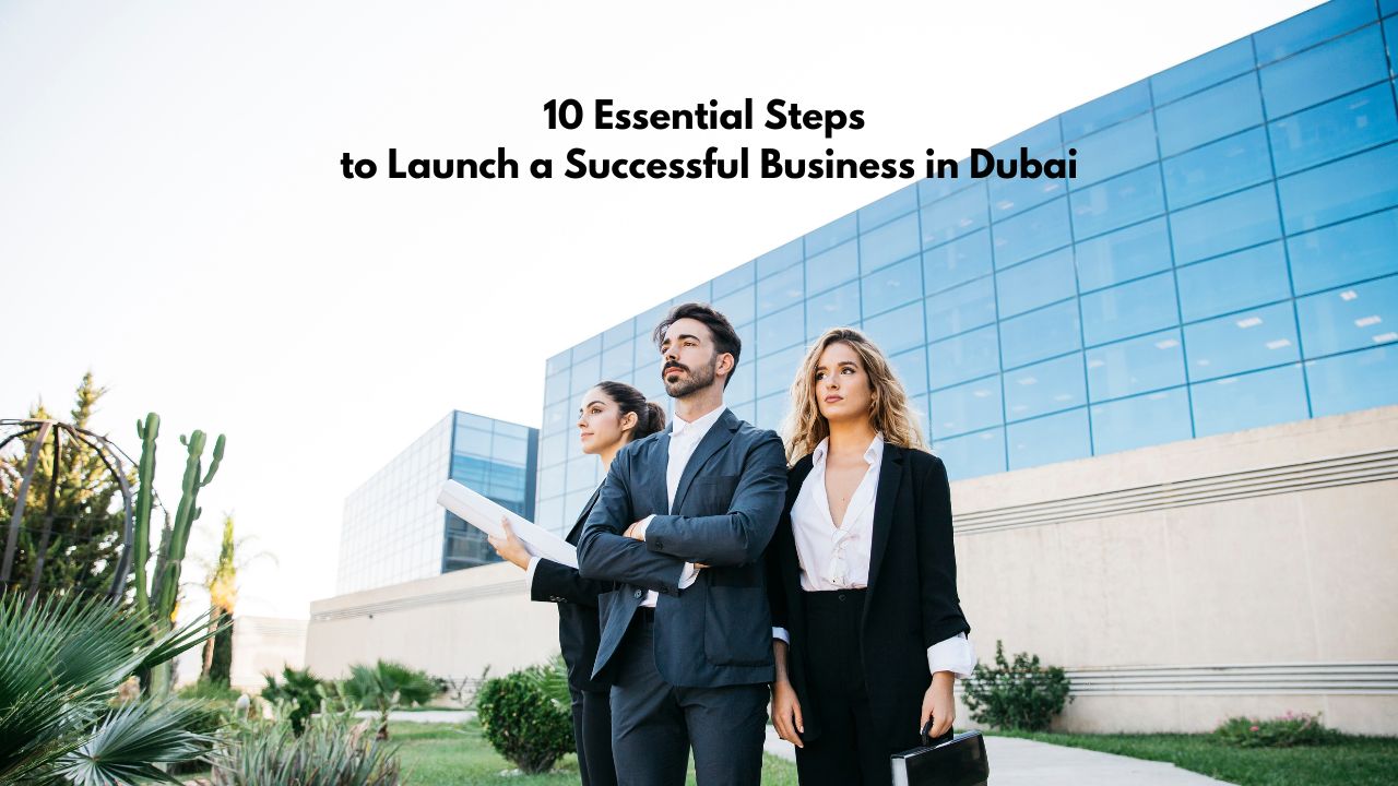 10 Essential Steps to Launch a Successful Business in Dubai